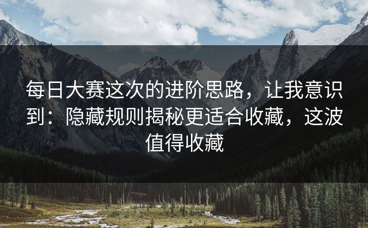每日大赛这次的进阶思路，让我意识到：隐藏规则揭秘更适合收藏，这波值得收藏