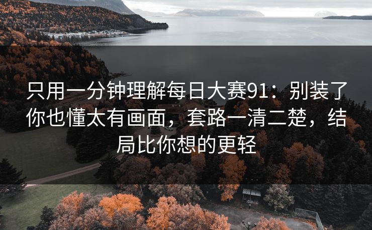 只用一分钟理解每日大赛91：别装了你也懂太有画面，套路一清二楚，结局比你想的更轻