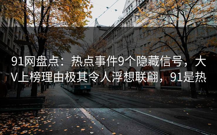 91网盘点：热点事件9个隐藏信号，大V上榜理由极其令人浮想联翩，91是热