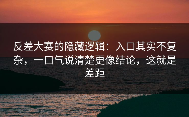反差大赛的隐藏逻辑：入口其实不复杂，一口气说清楚更像结论，这就是差距